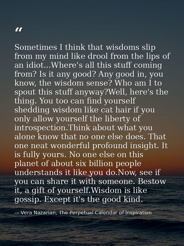 Sometimes I think that wisdoms slip from my mind like drool from the lips of an idiot...Where's all this stuff coming fr — Vera Nazarian, The Perpetual Calendar of Inspiration