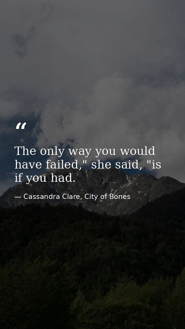 The only way you would have failed," she said, "is if you had. — Cassandra Clare, City of Bones
