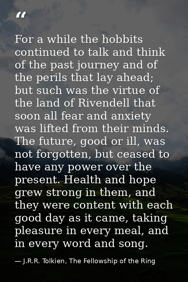 For a while the hobbits continued to talk and think of the past journey and of the perils that lay ahead; but such was t — J.R.R. Tolkien, The Fellowship of the Ring