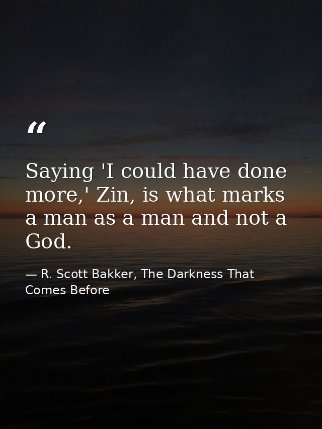Saying 'I could have done more,' Zin, is what marks a man as a man and not a God. — R. Scott Bakker, The Darkness That Comes Before