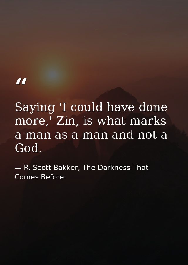 Saying 'I could have done more,' Zin, is what marks a man as a man and not a God. — R. Scott Bakker, The Darkness That Comes Before