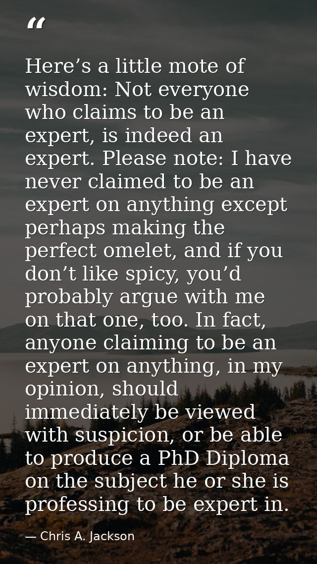 Here’s a little mote of wisdom: Not everyone who claims to be an expert, is indeed an expert. Please note: I have never  — Chris A. Jackson