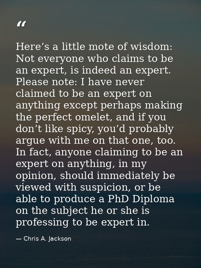 Here’s a little mote of wisdom: Not everyone who claims to be an expert, is indeed an expert. Please note: I have never  — Chris A. Jackson