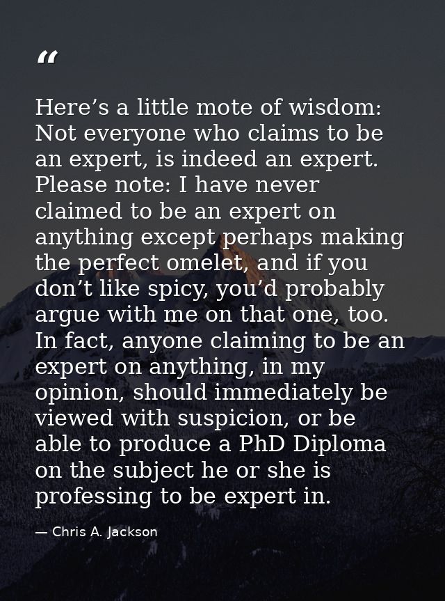 Here’s a little mote of wisdom: Not everyone who claims to be an expert, is indeed an expert. Please note: I have never  — Chris A. Jackson