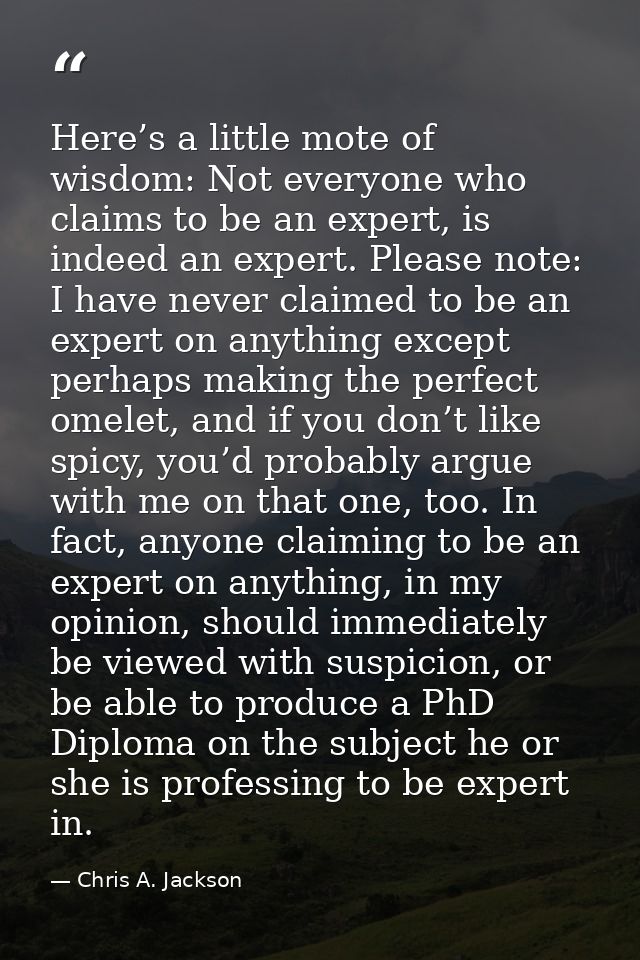 Here’s a little mote of wisdom: Not everyone who claims to be an expert, is indeed an expert. Please note: I have never  — Chris A. Jackson
