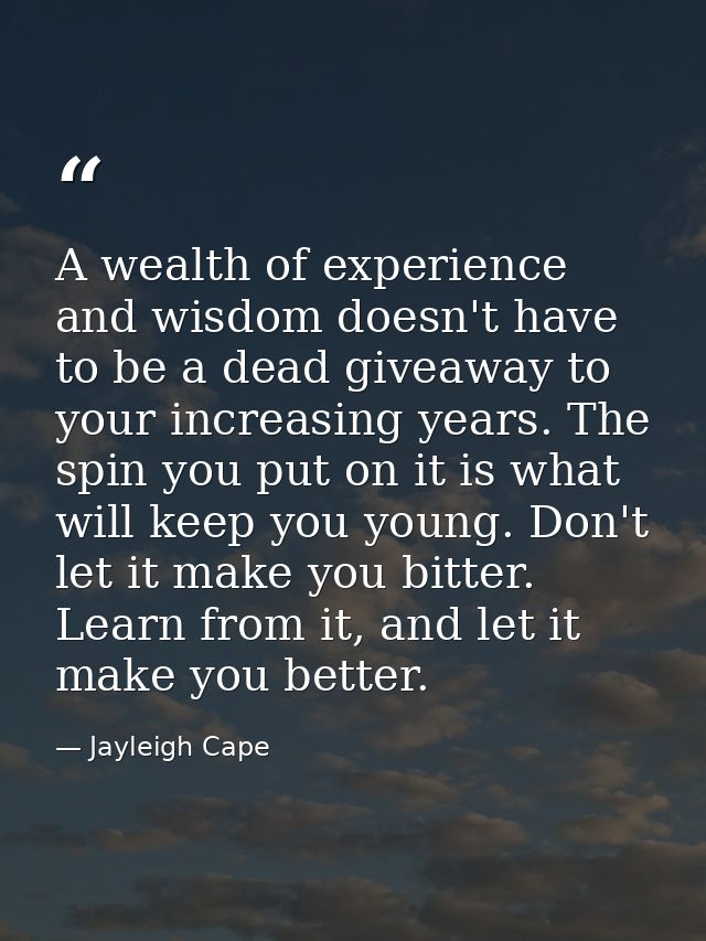 A wealth of experience and wisdom doesn't have to be a dead giveaway to your increasing years. The spin you put on it is — Jayleigh Cape
