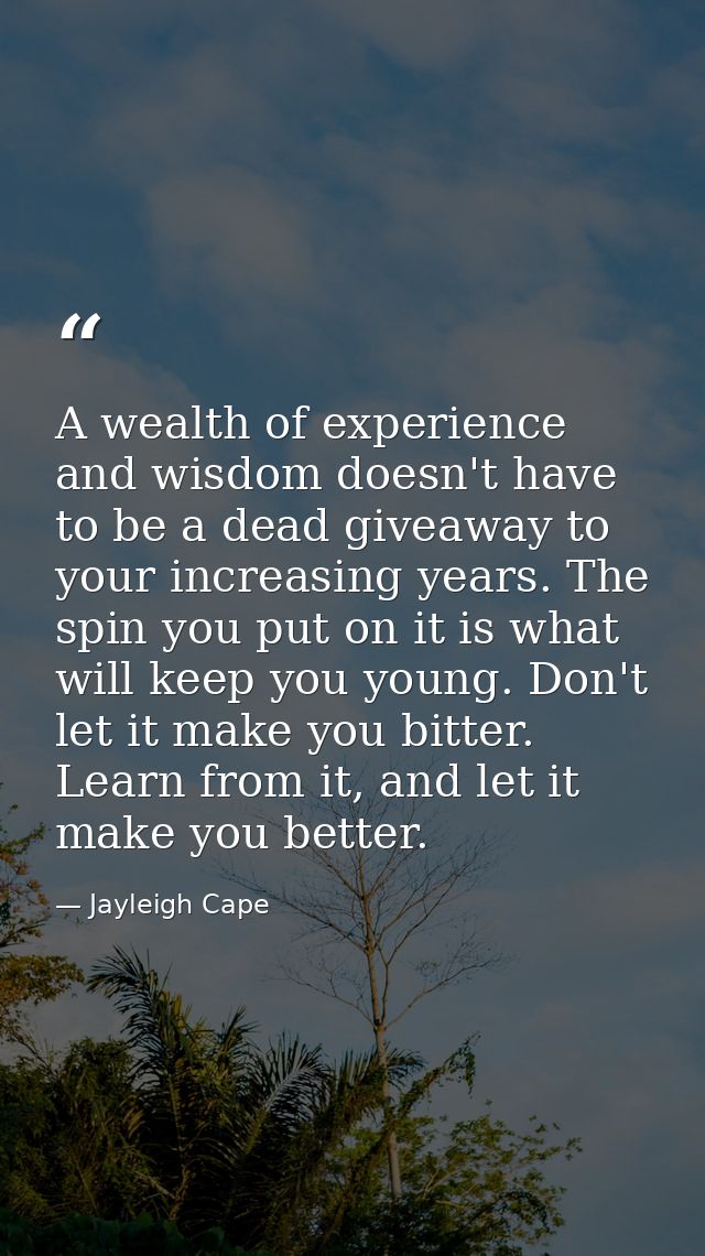 A wealth of experience and wisdom doesn't have to be a dead giveaway to your increasing years. The spin you put on it is — Jayleigh Cape