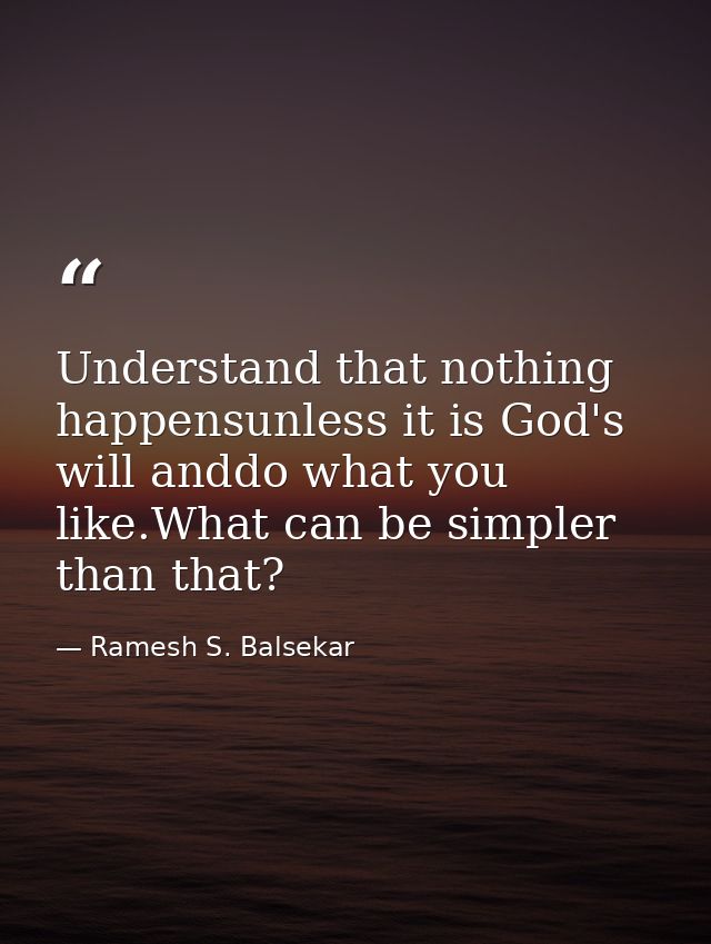 Understand that nothing happensunless it is God's will anddo what you like.What can be simpler than that? — Ramesh S. Balsekar