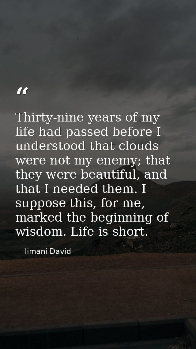 Thirty-nine years of my life had passed before I understood that clouds were not my enemy; that they were beautiful, and — Iimani David