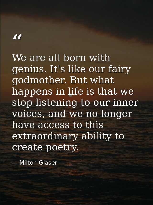 We are all born with genius. It's like our fairy godmother. But what happens in life is that we stop listening to our in — Milton Glaser