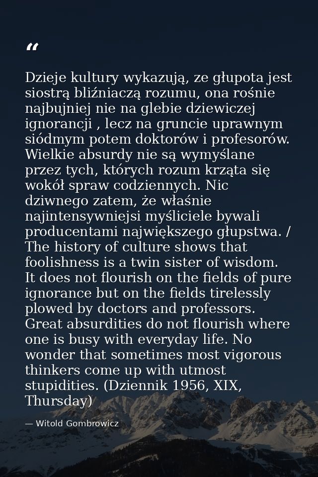 Dzieje kultury wykazują, ze głupota jest siostrą bliźniaczą rozumu, ona rośnie najbujniej nie na glebie dziewiczej ignor — Witold Gombrowicz