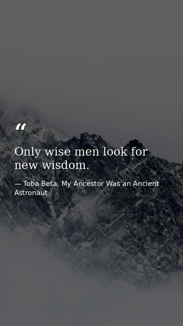 Only wise men look for new wisdom. — Toba Beta, My Ancestor Was an Ancient Astronaut