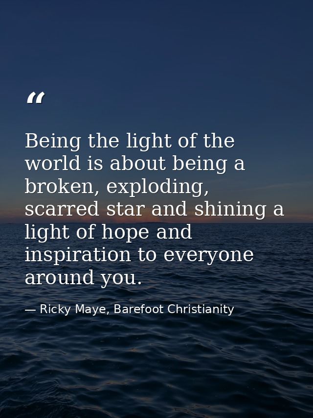 Being the light of the world is about being a broken, exploding, scarred star and shining a light of hope and inspiratio — Ricky Maye, Barefoot Christianity