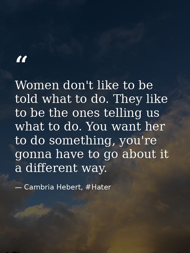 Women don't like to be told what to do. They like to be the ones telling us what to do. You want her to do something, yo — Cambria Hebert, #Hater