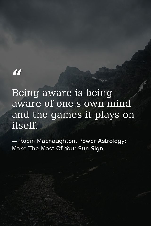 Being aware is being aware of one's own mind and the games it plays on itself. — Robin Macnaughton, Power Astrology:  Make The Most Of Your Sun Sign