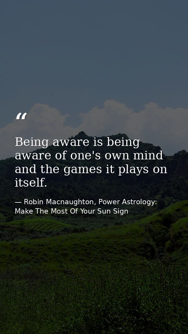 Being aware is being aware of one's own mind and the games it plays on itself. — Robin Macnaughton, Power Astrology:  Make The Most Of Your Sun Sign