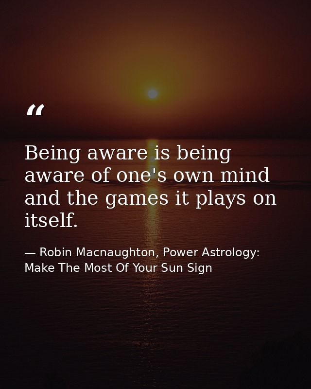 Being aware is being aware of one's own mind and the games it plays on itself. — Robin Macnaughton, Power Astrology:  Make The Most Of Your Sun Sign