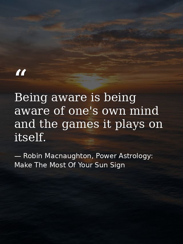 Being aware is being aware of one's own mind and the games it plays on itself. — Robin Macnaughton, Power Astrology:  Make The Most Of Your Sun Sign