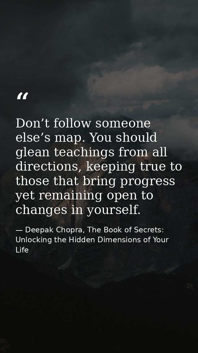 Don’t follow someone else’s map. You should glean teachings from all directions, keeping true to those that bring progre — Deepak Chopra, The Book of Secrets: Unlocking the Hidden Dimensions of Your Life