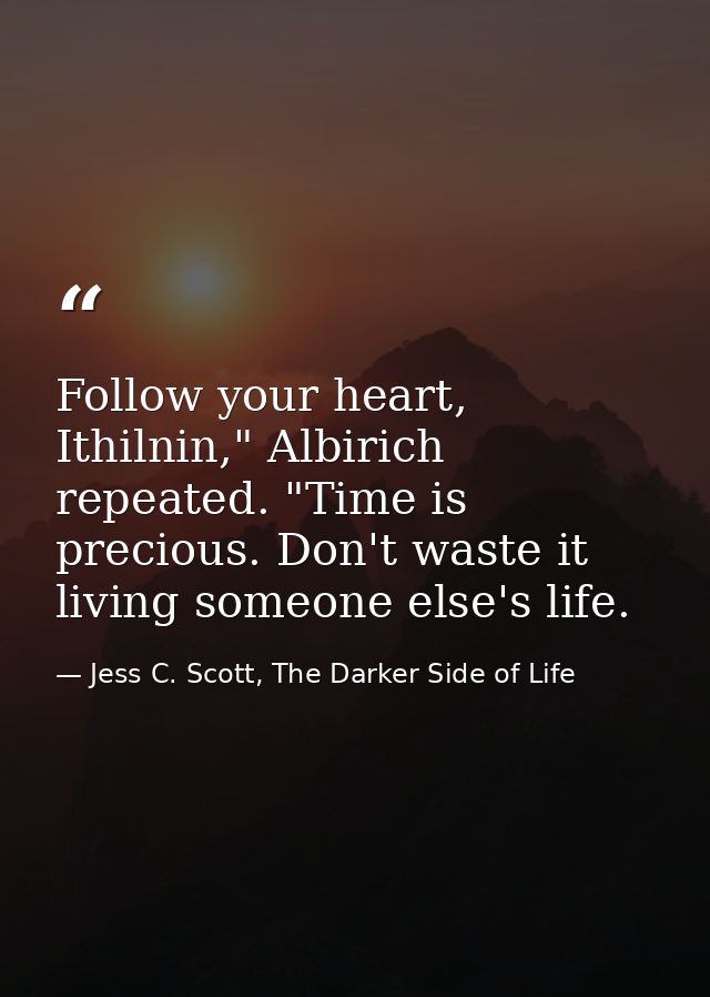 Follow your heart, Ithilnin," Albirich repeated. "Time is precious. Don't waste it living someone else's life. — Jess C. Scott, The Darker Side of Life