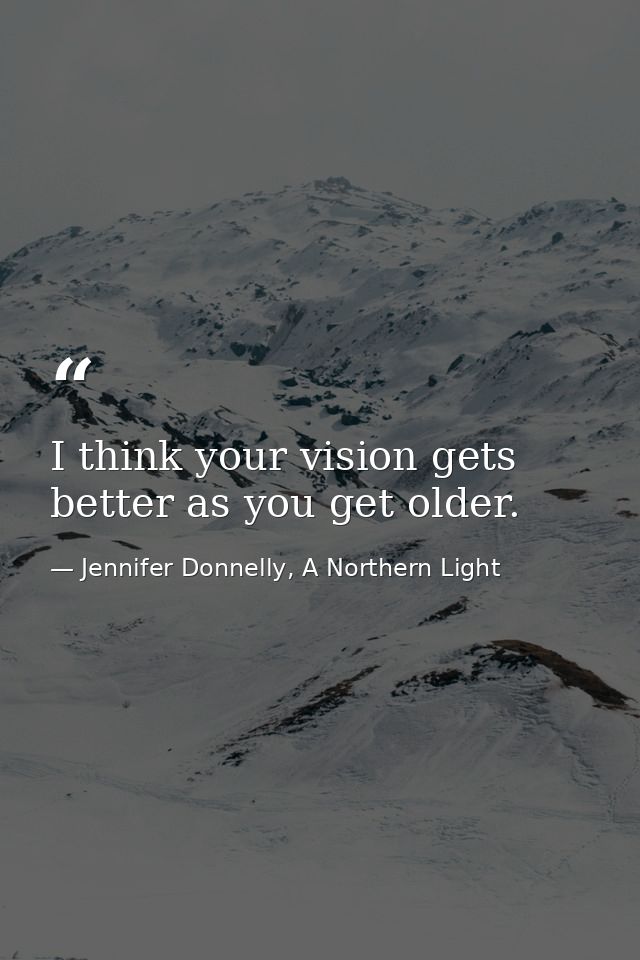 I think your vision gets better as you get older. — Jennifer Donnelly, A Northern Light