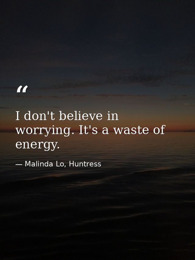 I don't believe in worrying. It's a waste of energy. — Malinda Lo, Huntress