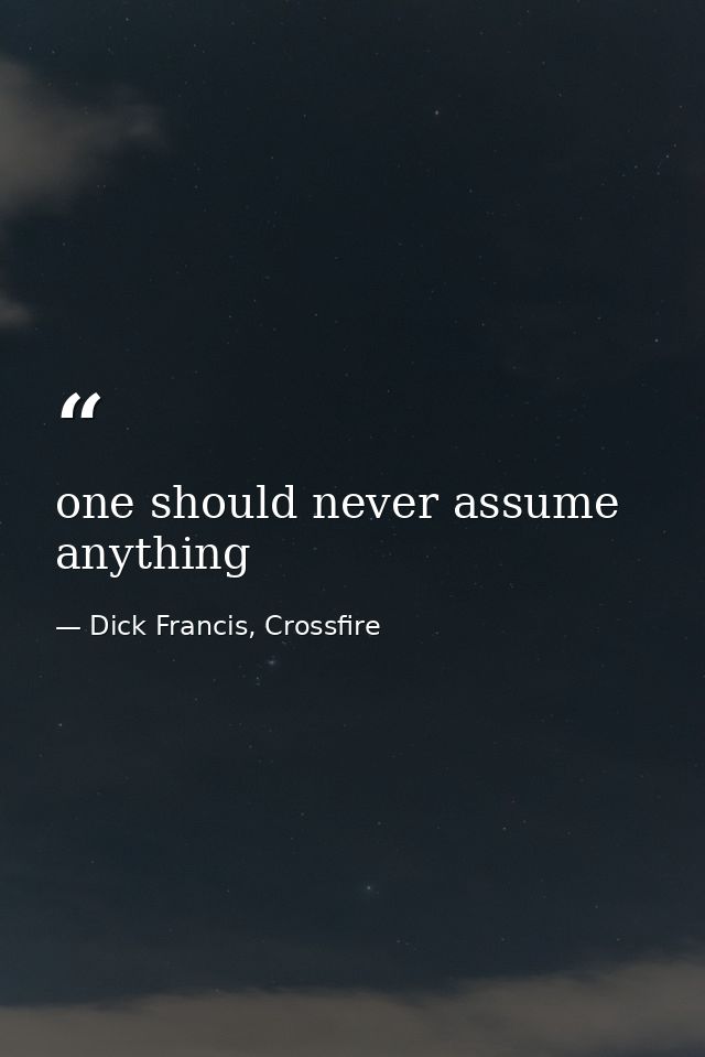 one should never assume anything — Dick Francis, Crossfire