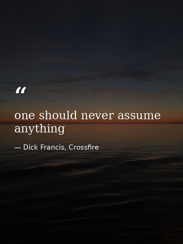 one should never assume anything — Dick Francis, Crossfire