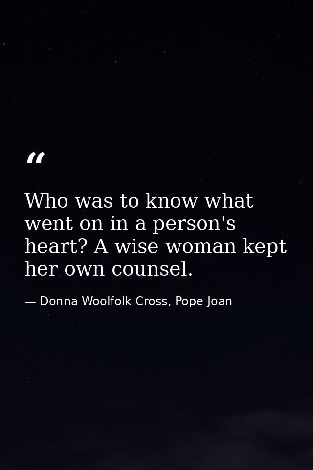 Who was to know what went on in a person's heart? A wise woman kept her own counsel. — Donna Woolfolk Cross, Pope Joan