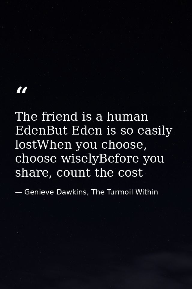 The friend is a human EdenBut Eden is so easily lostWhen you choose, choose wiselyBefore you share, count the cost — Genieve Dawkins, The Turmoil Within