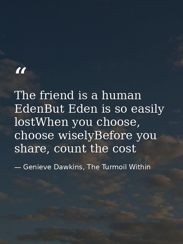 The friend is a human EdenBut Eden is so easily lostWhen you choose, choose wiselyBefore you share, count the cost — Genieve Dawkins, The Turmoil Within