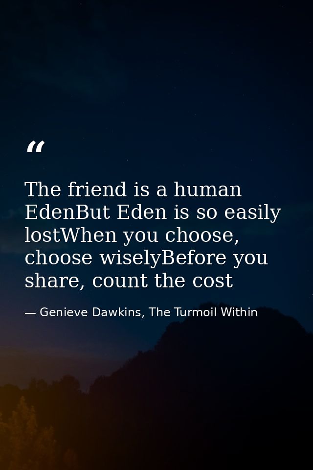 The friend is a human EdenBut Eden is so easily lostWhen you choose, choose wiselyBefore you share, count the cost — Genieve Dawkins, The Turmoil Within