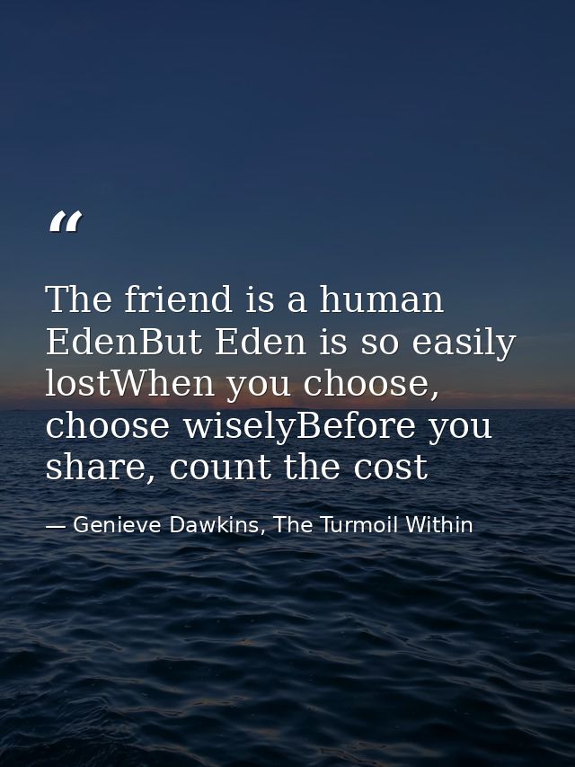 The friend is a human EdenBut Eden is so easily lostWhen you choose, choose wiselyBefore you share, count the cost — Genieve Dawkins, The Turmoil Within