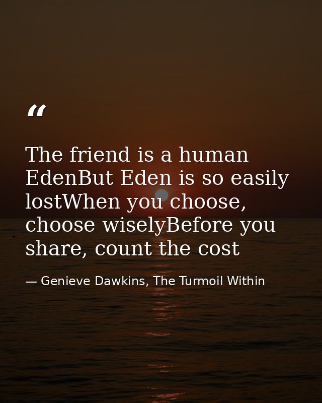 The friend is a human EdenBut Eden is so easily lostWhen you choose, choose wiselyBefore you share, count the cost — Genieve Dawkins, The Turmoil Within