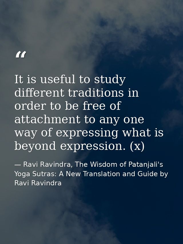 It is useful to study different traditions in order to be free of attachment to any one way of expressing what is beyond — Ravi Ravindra, The Wisdom of Patanjali's Yoga Sutras: A New Translation and Guide by Ravi Ravindra