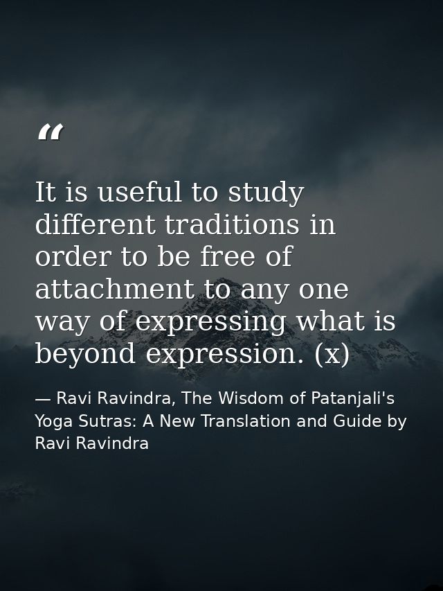 It is useful to study different traditions in order to be free of attachment to any one way of expressing what is beyond — Ravi Ravindra, The Wisdom of Patanjali's Yoga Sutras: A New Translation and Guide by Ravi Ravindra