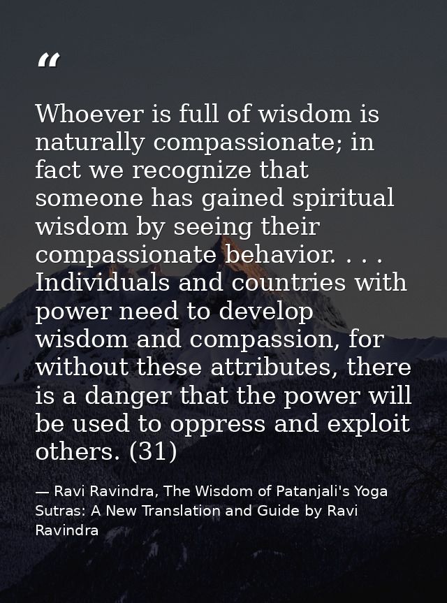 Whoever is full of wisdom is naturally compassionate; in fact we recognize that someone has gained spiritual wisdom by s — Ravi Ravindra, The Wisdom of Patanjali's Yoga Sutras: A New Translation and Guide by Ravi Ravindra