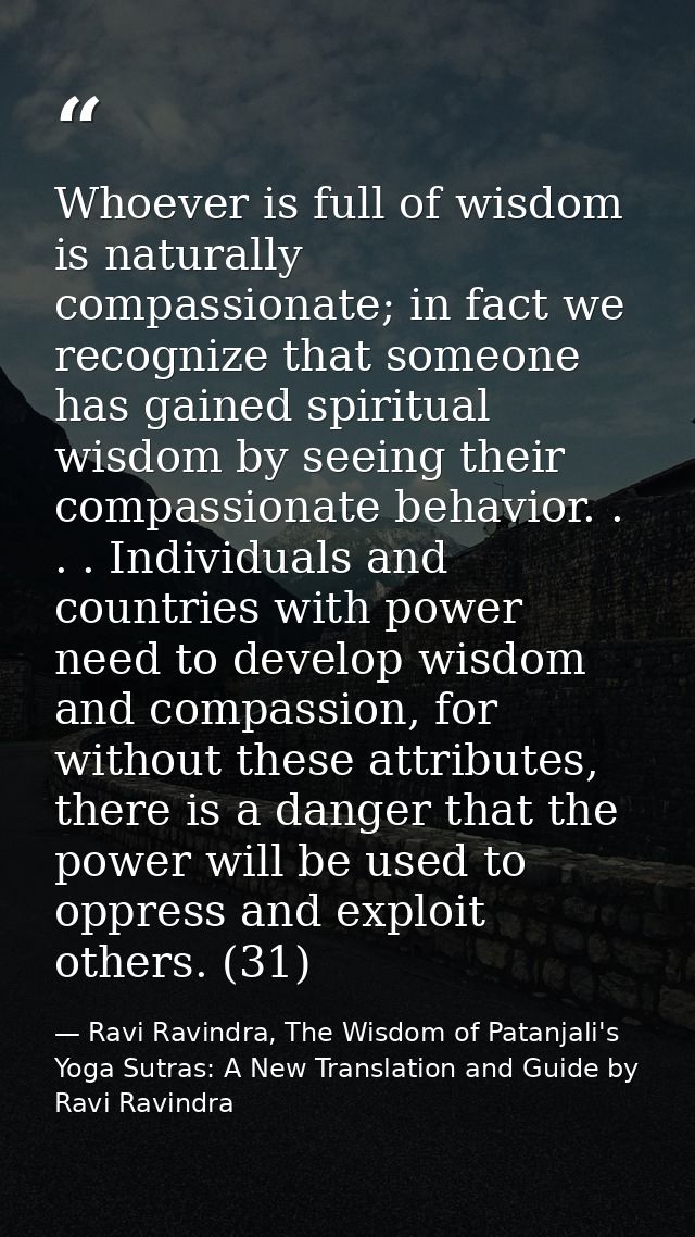Whoever is full of wisdom is naturally compassionate; in fact we recognize that someone has gained spiritual wisdom by s — Ravi Ravindra, The Wisdom of Patanjali's Yoga Sutras: A New Translation and Guide by Ravi Ravindra