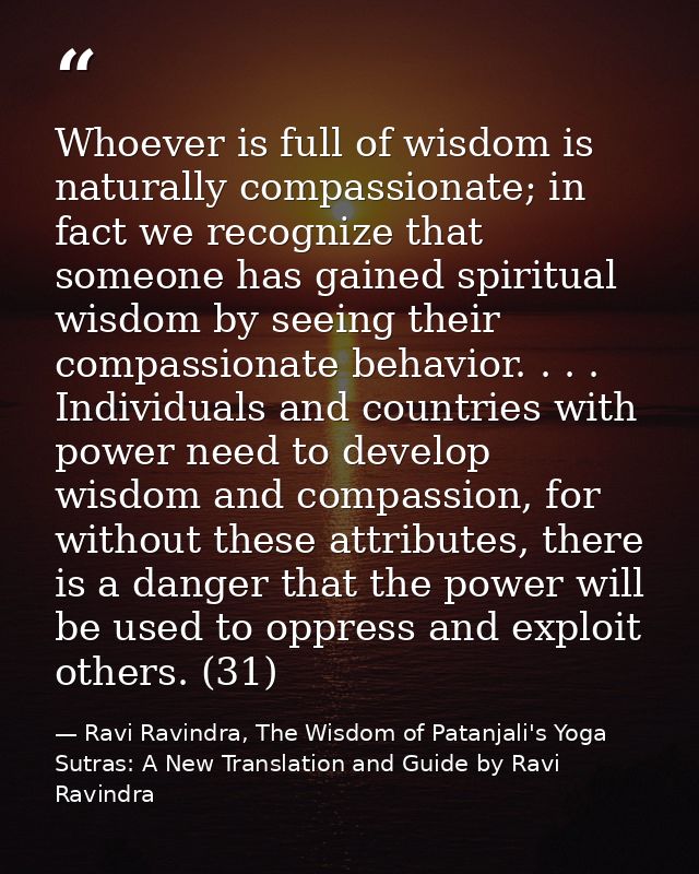 Whoever is full of wisdom is naturally compassionate; in fact we recognize that someone has gained spiritual wisdom by s — Ravi Ravindra, The Wisdom of Patanjali's Yoga Sutras: A New Translation and Guide by Ravi Ravindra