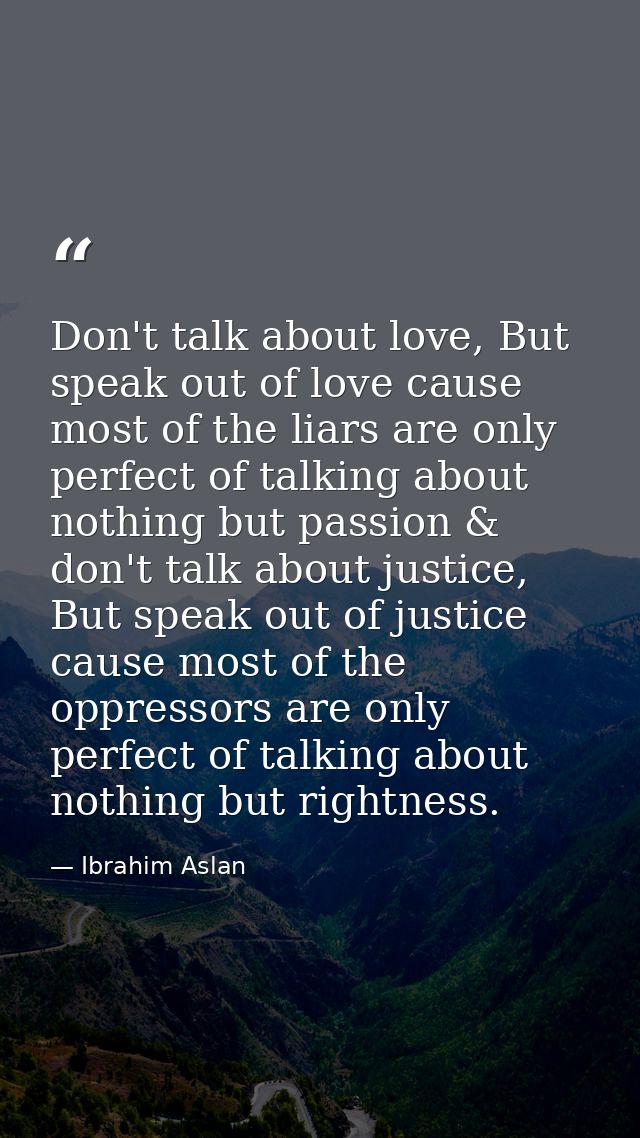 Don't talk about love, But speak out of love cause most of the liars are only perfect of talking about nothing but passi — Ibrahim Aslan