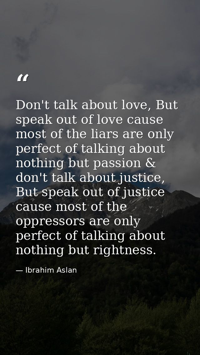 Don't talk about love, But speak out of love cause most of the liars are only perfect of talking about nothing but passi — Ibrahim Aslan