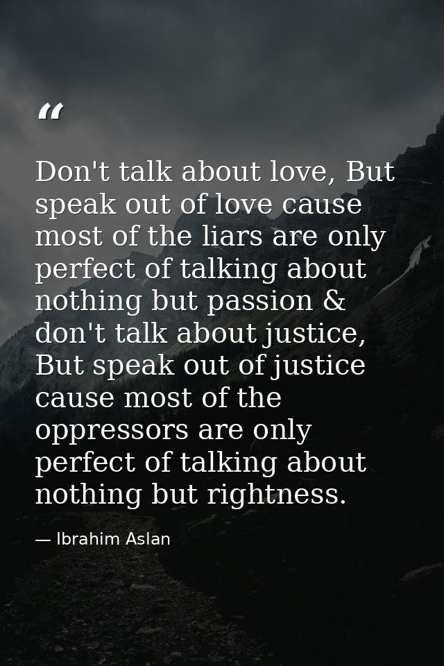 Don't talk about love, But speak out of love cause most of the liars are only perfect of talking about nothing but passi — Ibrahim Aslan