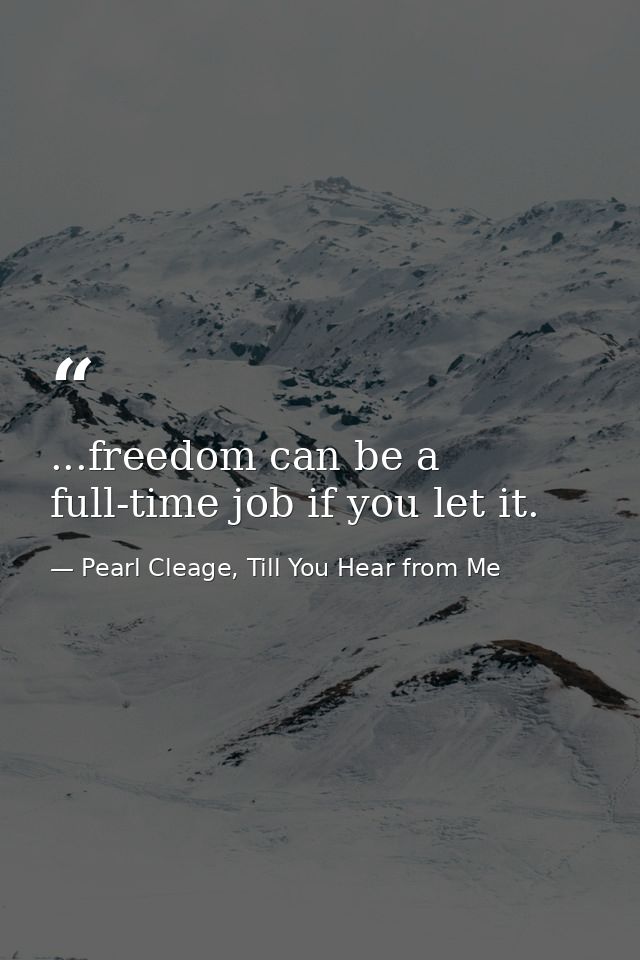 ...freedom can be a full-time job if you let it. — Pearl Cleage, Till You Hear from Me