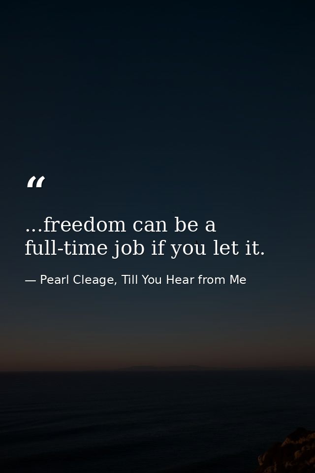 ...freedom can be a full-time job if you let it. — Pearl Cleage, Till You Hear from Me