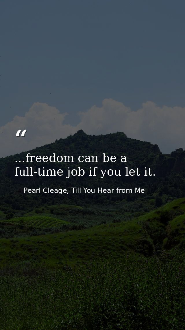 ...freedom can be a full-time job if you let it. — Pearl Cleage, Till You Hear from Me