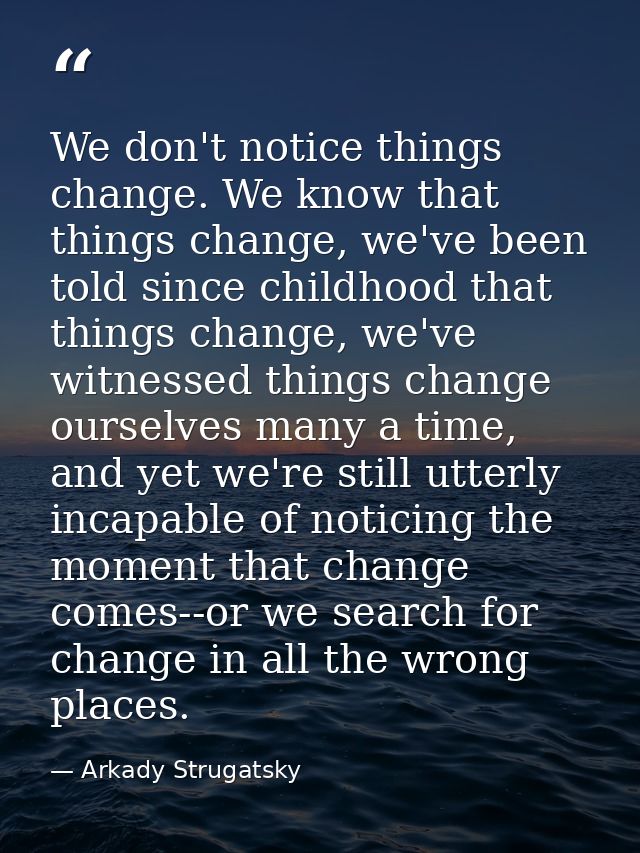 We don't notice things change. We know that things change, we've been told since childhood that things change, we've wit — Arkady Strugatsky