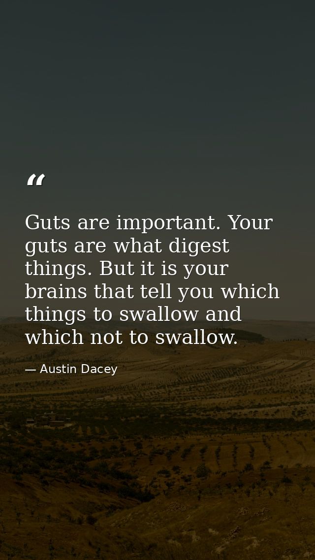 Guts are important. Your guts are what digest things. But it is your brains that tell you which things to swallow and wh — Austin Dacey