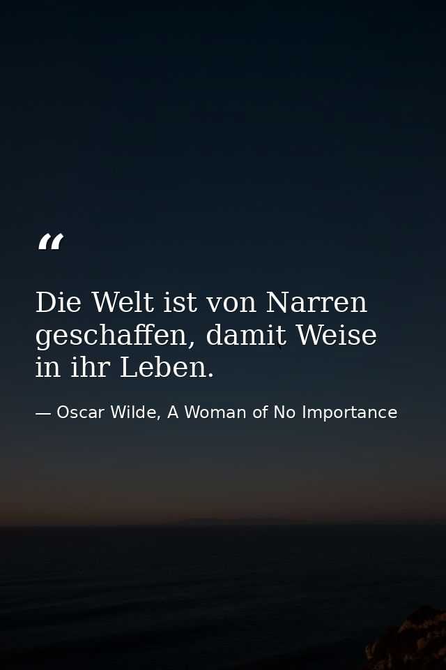Die Welt ist von Narren geschaffen, damit Weise in ihr Leben. — Oscar Wilde, A Woman of No Importance