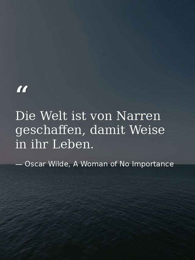 Die Welt ist von Narren geschaffen, damit Weise in ihr Leben. — Oscar Wilde, A Woman of No Importance