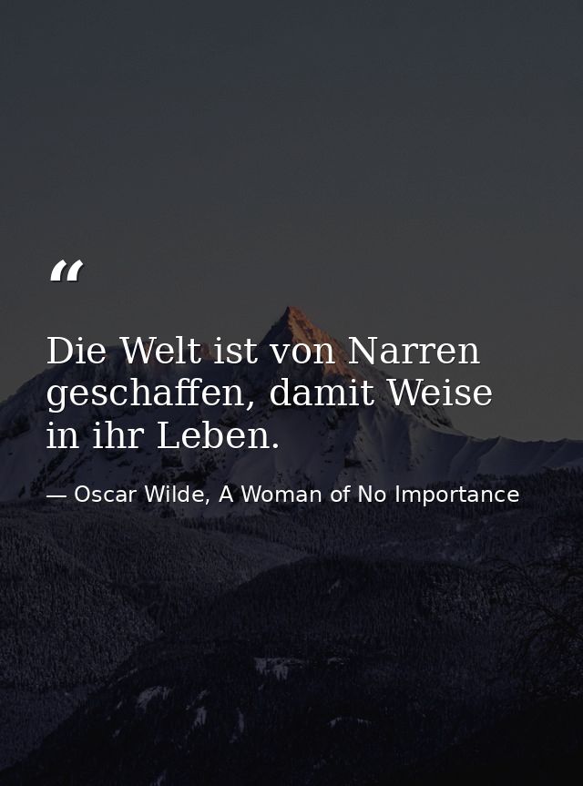 Die Welt ist von Narren geschaffen, damit Weise in ihr Leben. — Oscar Wilde, A Woman of No Importance